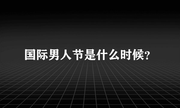 国际男人节是什么时候？