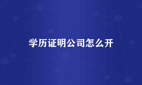 学历证明公司怎么开