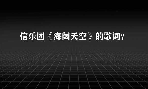 信乐团《海阔天空》的歌词？