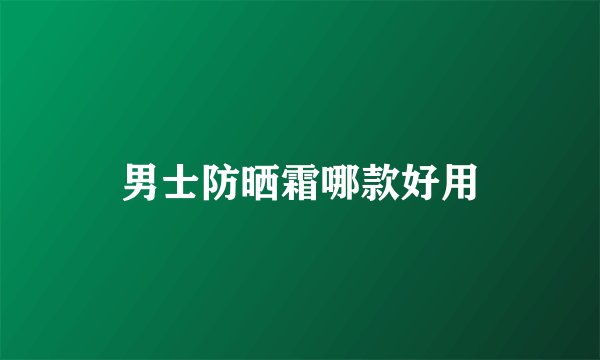 男士防晒霜哪款好用