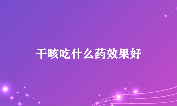 干咳吃什么药效果好