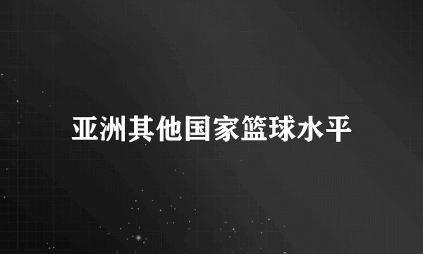 亚洲其他国家篮球水平