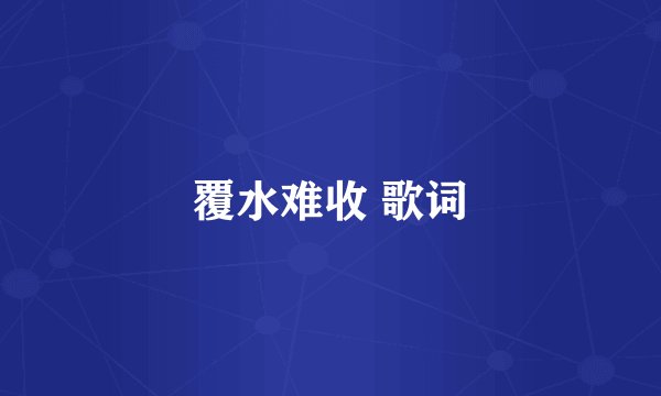 覆水难收 歌词