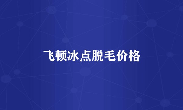 飞顿冰点脱毛价格