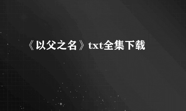 《以父之名》txt全集下载