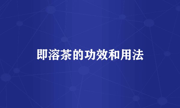 即溶茶的功效和用法