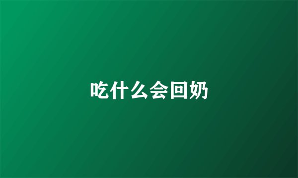 吃什么会回奶