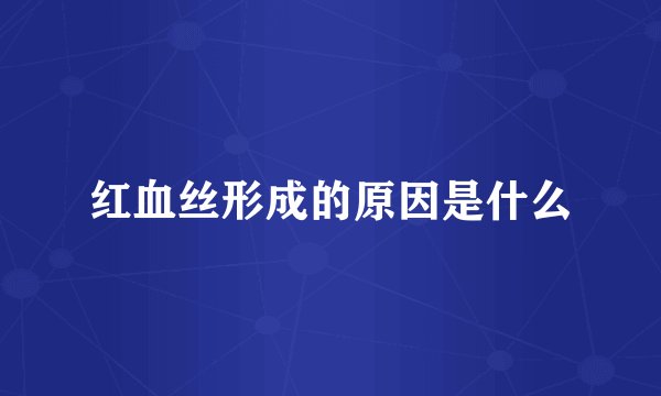 红血丝形成的原因是什么