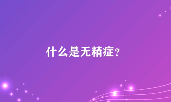 什么是无精症？
