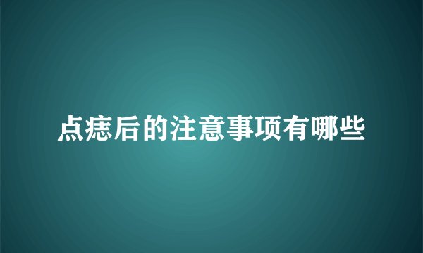 点痣后的注意事项有哪些