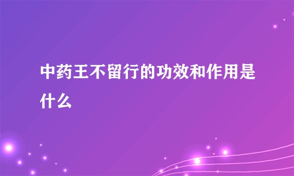 中药王不留行的功效和作用是什么