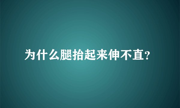 为什么腿抬起来伸不直?