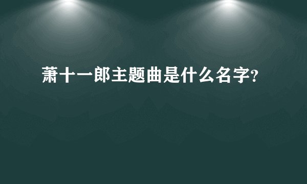 萧十一郎主题曲是什么名字？