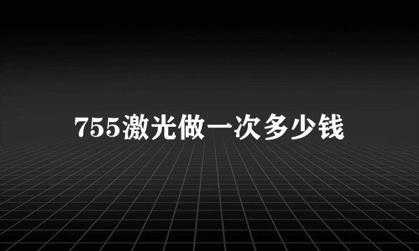 755激光做一次多少钱