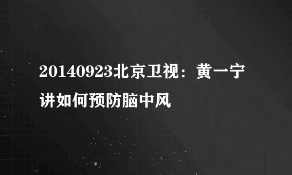 20140923北京卫视:黄一宁讲如何预防脑中风