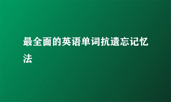 最全面的英语单词抗遗忘记忆法