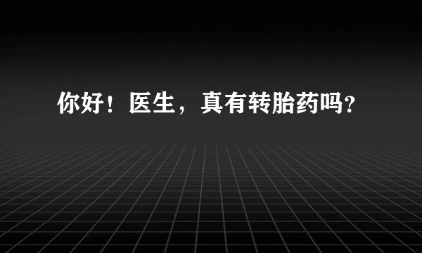 你好！医生，真有转胎药吗？