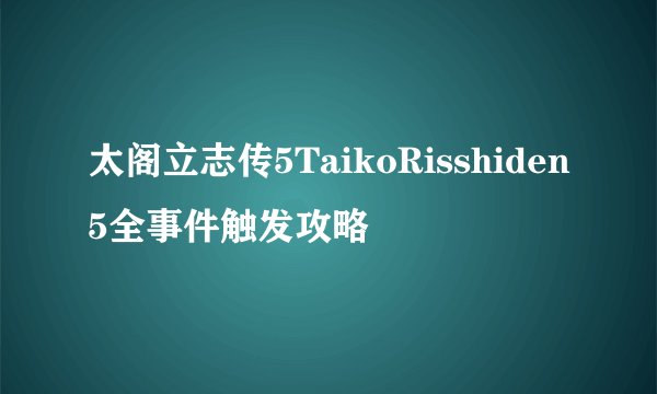太阁立志传5TaikoRisshiden5全事件触发攻略