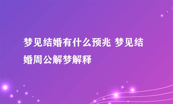 梦见结婚有什么预兆 梦见结婚周公解梦解释