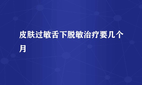 皮肤过敏舌下脱敏治疗要几个月