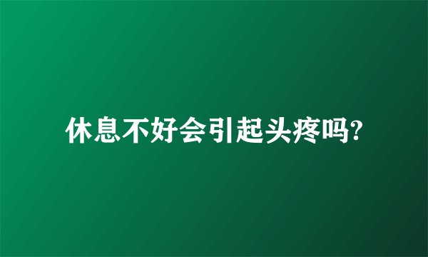 休息不好会引起头疼吗?