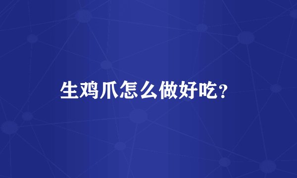 生鸡爪怎么做好吃？