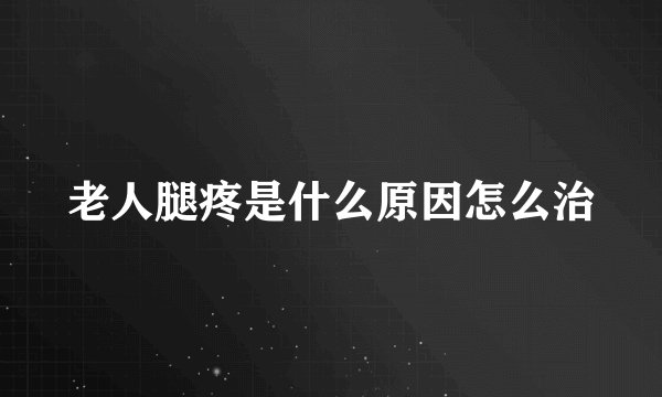 老人腿疼是什么原因怎么治