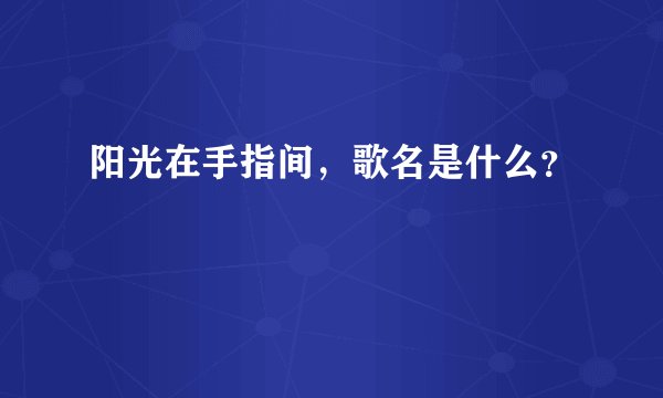 阳光在手指间，歌名是什么？
