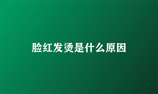 脸红发烫是什么原因