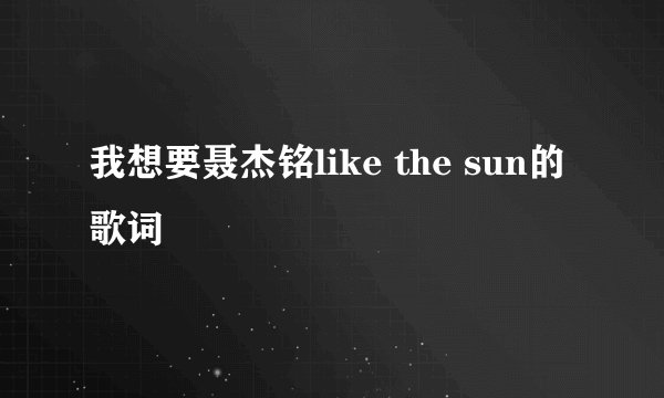 我想要聂杰铭like the sun的歌词