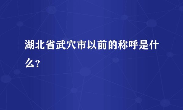 湖北省武穴市以前的称呼是什么？