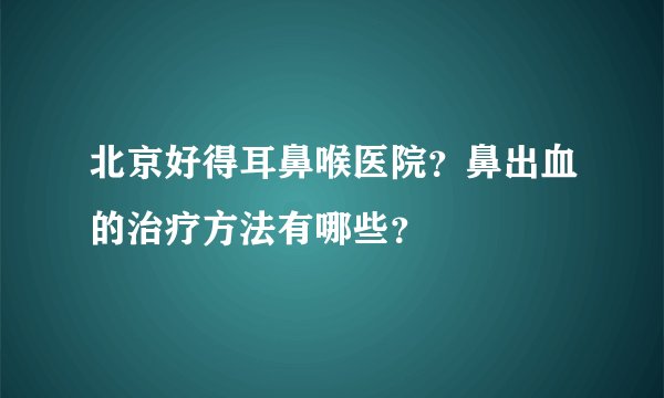 北京好得耳鼻喉医院?鼻出血的治疗方法有哪些?