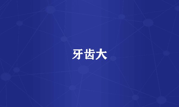 牙齿大