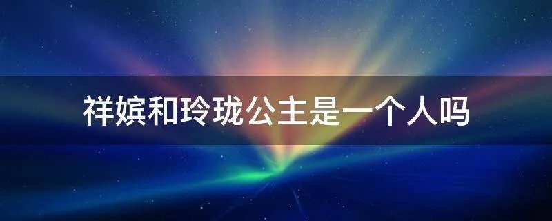祥嫔和玲珑公主是一个人吗