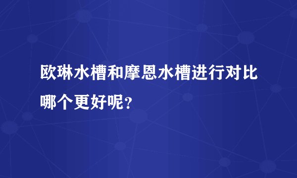 欧琳水槽和摩恩水槽进行对比哪个更好呢?