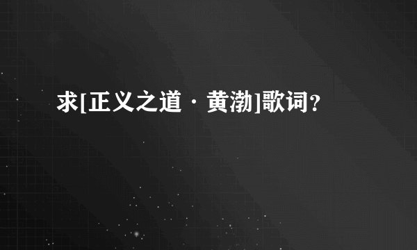 求[正义之道·黄渤]歌词？