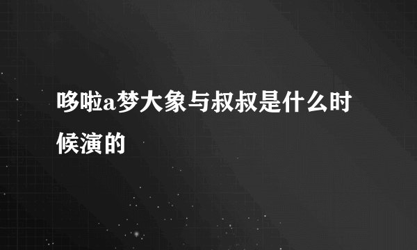 哆啦a梦大象与叔叔是什么时候演的