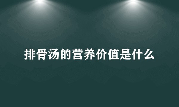 排骨汤的营养价值是什么