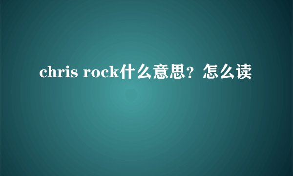 chris rock什么意思？怎么读