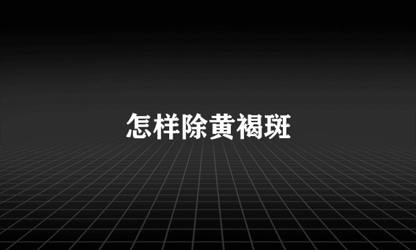 怎样除黄褐斑