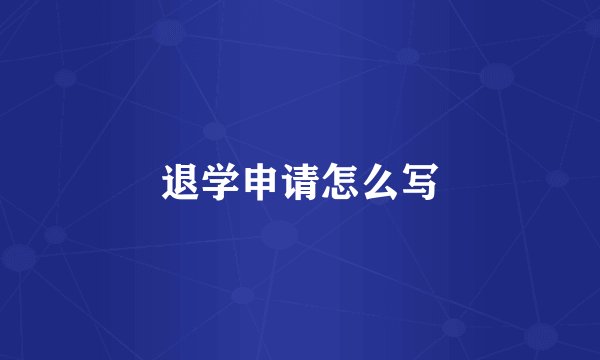 退学申请怎么写