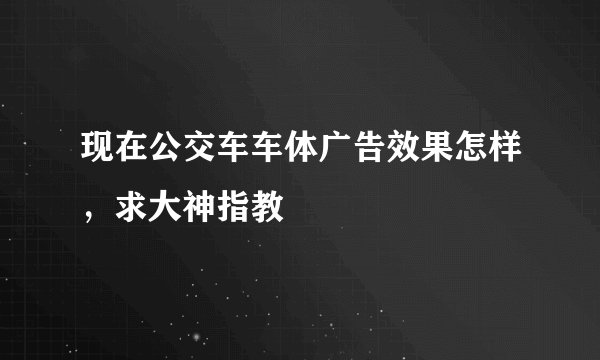 现在公交车车体广告效果怎样，求大神指教