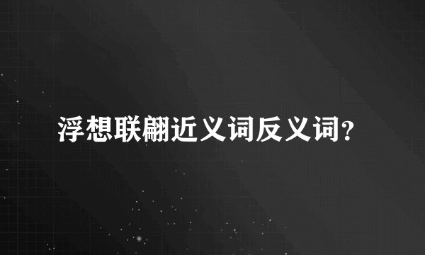 浮想联翩近义词反义词？