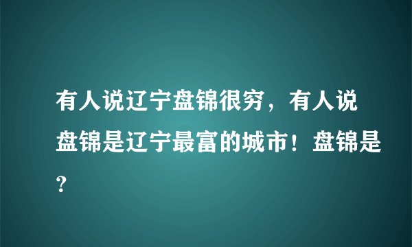 有人说辽宁盘锦很穷，有人说盘锦是辽宁最富的城市！盘锦是？