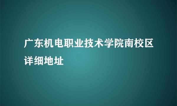 广东机电职业技术学院南校区详细地址