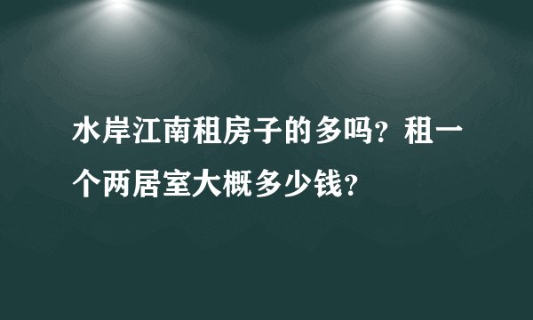 水岸江南租房子的多吗？租一个两居室大概多少钱？