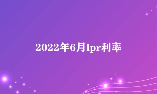 2022年6月lpr利率