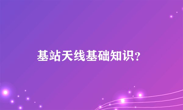 基站天线基础知识？