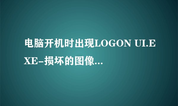 电脑开机时出现LOGON UI.EXE-损坏的图像,有什么方法可以进入界面呢