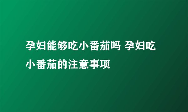 孕妇能够吃小番茄吗 孕妇吃小番茄的注意事项